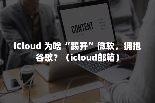 iCloud 为啥“踢开”微软，拥抱谷歌？（icloud邮箱）