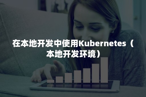 在本地开发中使用Kubernetes（本地开发环境）