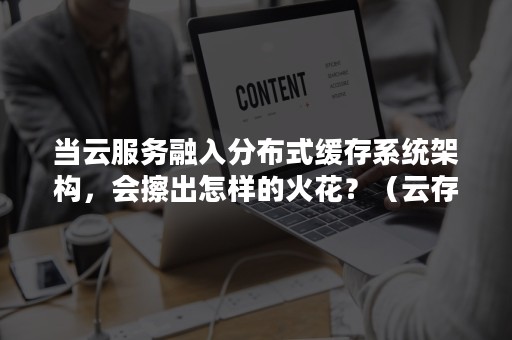 当云服务融入分布式缓存系统架构，会擦出怎样的火花？（云存储的发展）