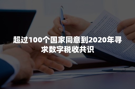 超过100个国家同意到2020年寻求数字税收共识