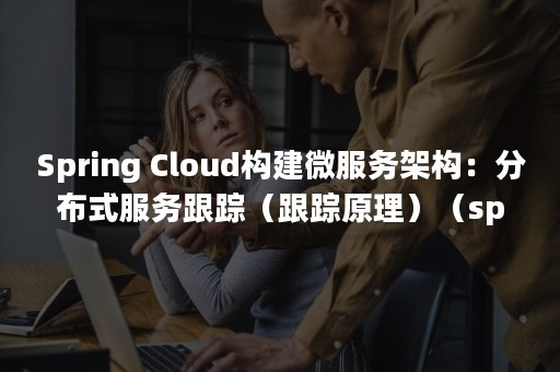 Spring Cloud构建微服务架构：分布式服务跟踪（跟踪原理）（spring框架）