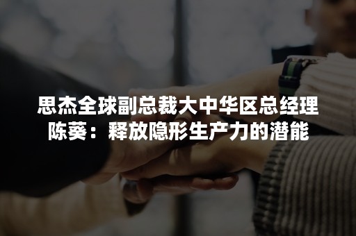 思杰全球副总裁大中华区总经理陈葵：释放隐形生产力的潜能