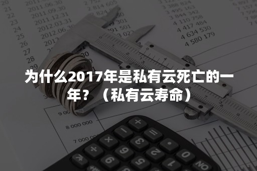 为什么2017年是私有云死亡的一年？（私有云寿命）