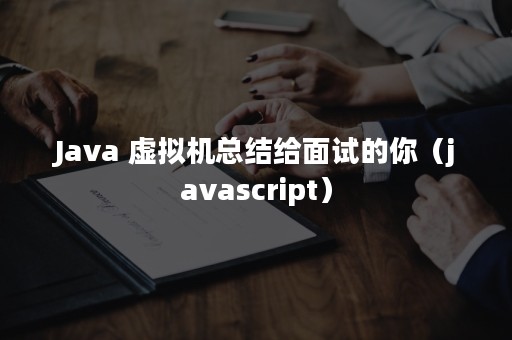 Java 虚拟机总结给面试的你（javascript）