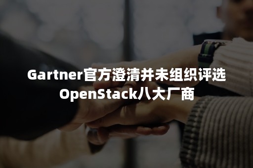 Gartner官方澄清并未组织评选OpenStack八大厂商