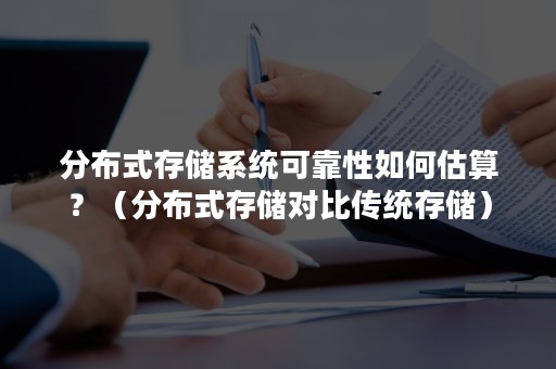 分布式存储系统可靠性如何估算？（分布式存储对比传统存储）