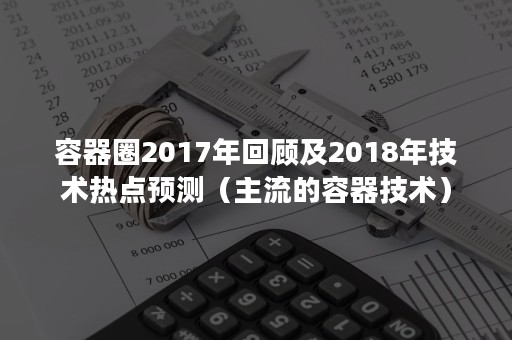 容器圈2017年回顾及2018年技术热点预测（主流的容器技术）