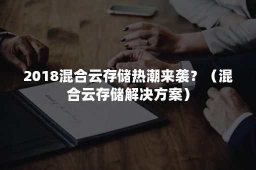 2018混合云存储热潮来袭？（混合云存储解决方案）
