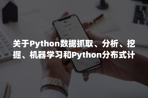 关于Python数据抓取、分析、挖掘、机器学习和Python分布式计算内容分享（python的数据挖掘）