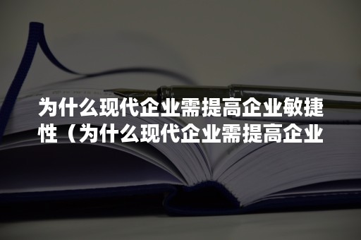 为什么现代企业需提高企业敏捷性（为什么现代企业需提高企业敏捷性呢）