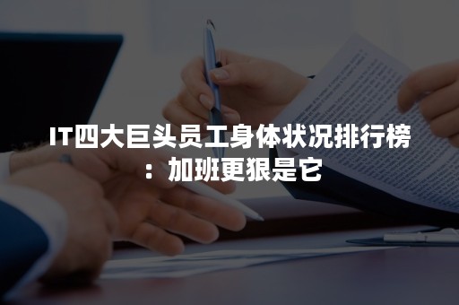IT四大巨头员工身体状况排行榜：加班更狠是它