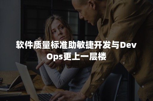 软件质量标准助敏捷开发与DevOps更上一层楼