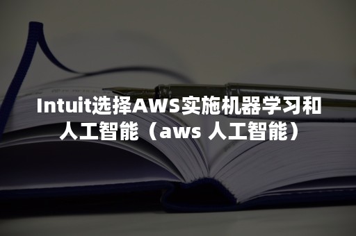 Intuit选择AWS实施机器学习和人工智能（aws 人工智能）