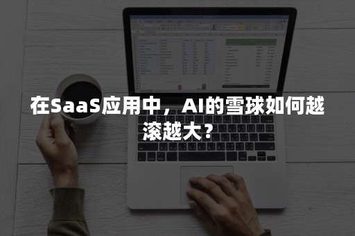 在SaaS应用中，AI的雪球如何越滚越大？