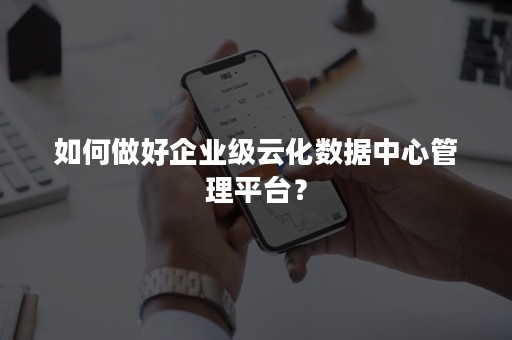 如何做好企业级云化数据中心管理平台？