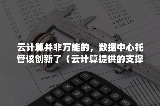 云计算并非万能的，数据中心托管该创新了（云计算提供的支撑技术有效的解决了大数据）