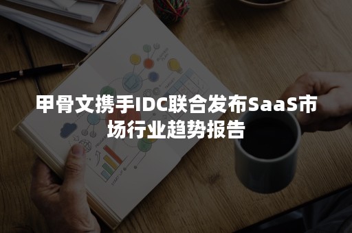 甲骨文携手IDC联合发布SaaS市场行业趋势报告