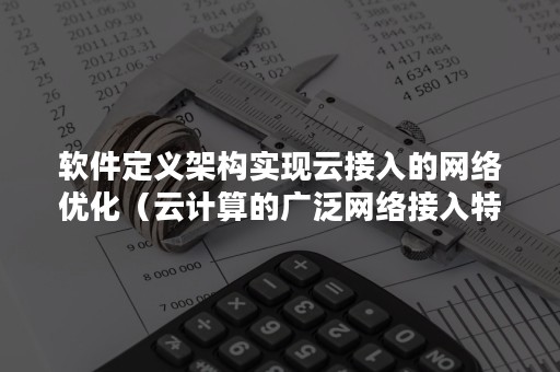 软件定义架构实现云接入的网络优化（云计算的广泛网络接入特性）