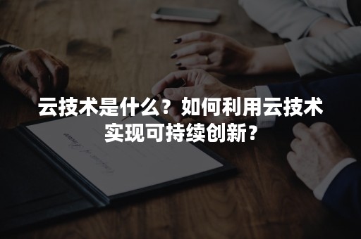 云技术是什么？如何利用云技术实现可持续创新？