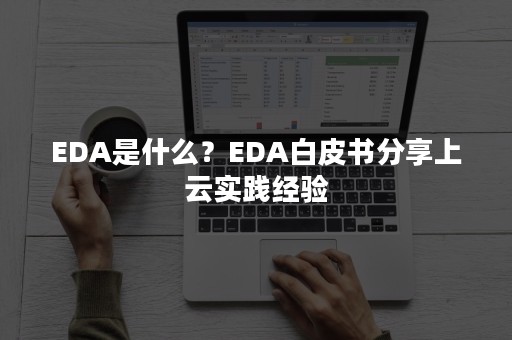 EDA是什么？EDA白皮书分享上云实践经验