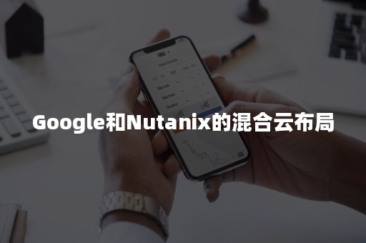 Google和Nutanix的混合云布局