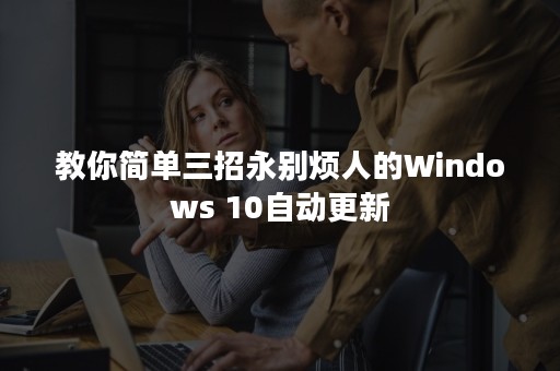 教你简单三招永别烦人的Windows 10自动更新