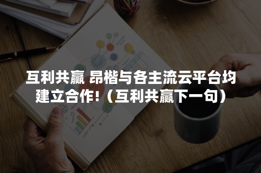 互利共赢 昂楷与各主流云平台均建立合作!（互利共赢下一句）