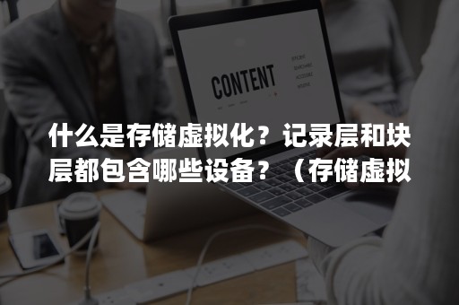 什么是存储虚拟化？记录层和块层都包含哪些设备？（存储虚拟化可以分为哪几类?(多选)）