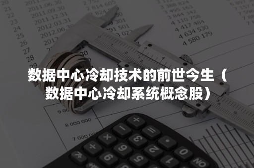 数据中心冷却技术的前世今生（数据中心冷却系统概念股）