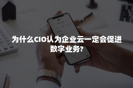 为什么CIO认为企业云一定会促进数字业务?