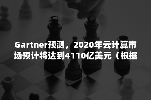 Gartner预测，2020年云计算市场预计将达到4110亿美元（根据预测,2022年该地区云计算市场整体规模同比增长）