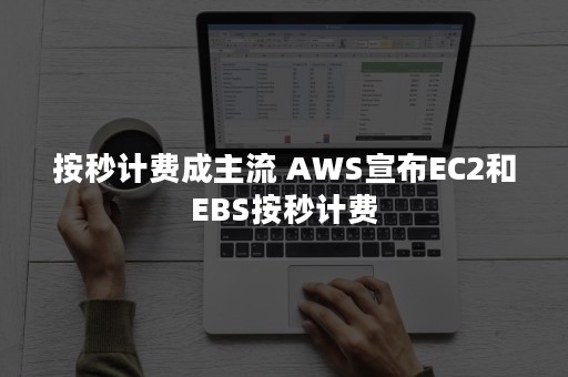 按秒计费成主流 AWS宣布EC2和EBS按秒计费