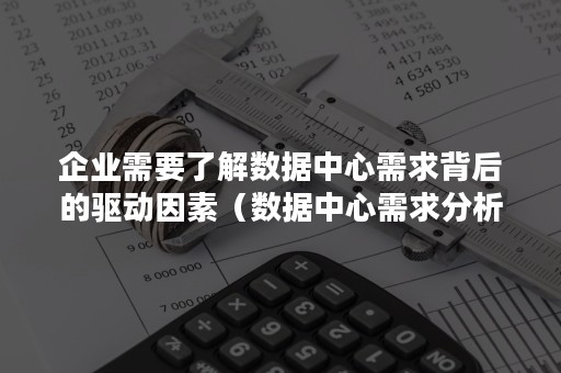 企业需要了解数据中心需求背后的驱动因素（数据中心需求分析）