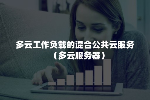 多云工作负载的混合公共云服务（多云服务器）