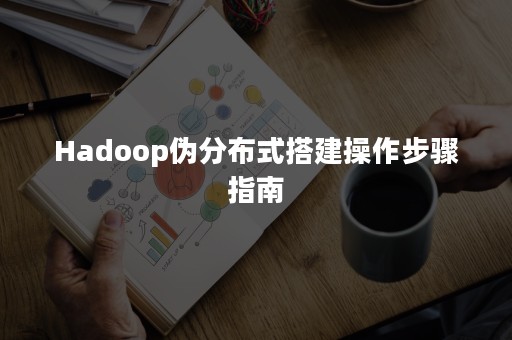Hadoop伪分布式搭建操作步骤指南