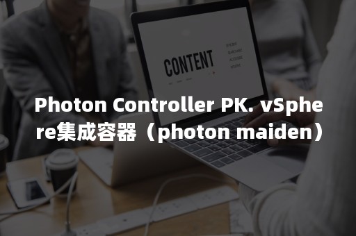 Photon Controller PK. vSphere集成容器（photon maiden）