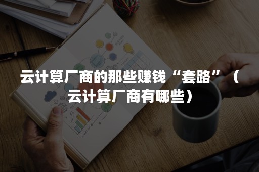 云计算厂商的那些赚钱“套路”（云计算厂商有哪些）