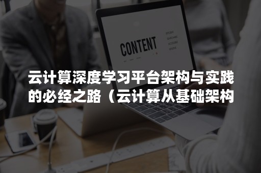 云计算深度学习平台架构与实践的必经之路（云计算从基础架构到最佳实践）