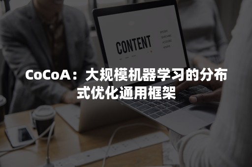 CoCoA：大规模机器学习的分布式优化通用框架