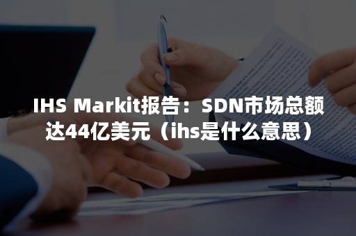 IHS Markit报告：SDN市场总额达44亿美元（ihs是什么意思）