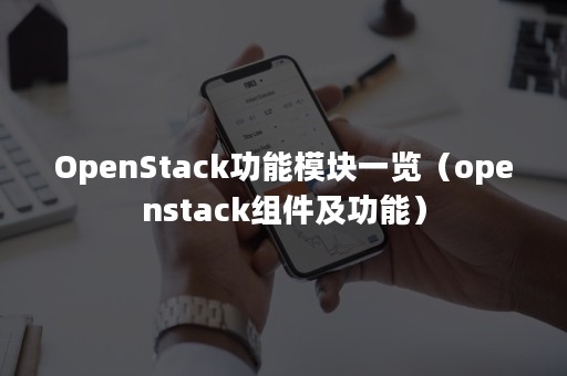 OpenStack功能模块一览（openstack组件及功能）