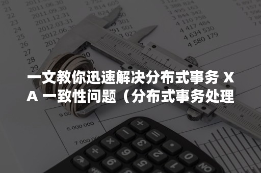 一文教你迅速解决分布式事务 XA 一致性问题（分布式事务处理已经开始）