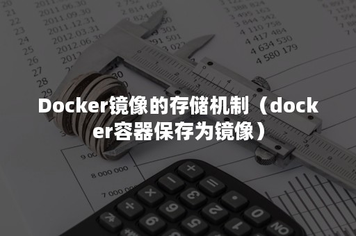 Docker镜像的存储机制（docker容器保存为镜像）
