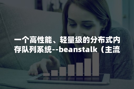 一个高性能、轻量级的分布式内存队列系统--beanstalk（主流分布式存储系统）