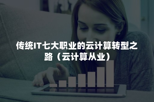 传统IT七大职业的云计算转型之路（云计算从业）