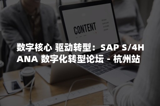 数字核心 驱动转型：SAP S/4HANA 数字化转型论坛 - 杭州站 即刻报名（数字核心产业）
