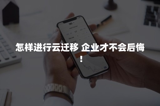 怎样进行云迁移 企业才不会后悔！