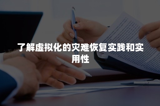 了解虚拟化的灾难恢复实践和实用性