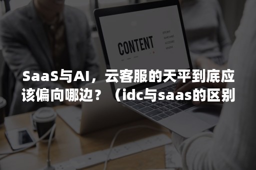 SaaS与AI，云客服的天平到底应该偏向哪边？（idc与saas的区别）