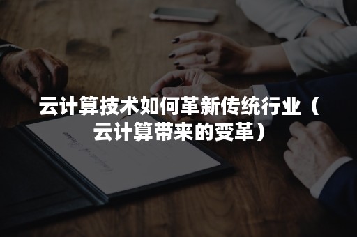 云计算技术如何革新传统行业（云计算带来的变革）